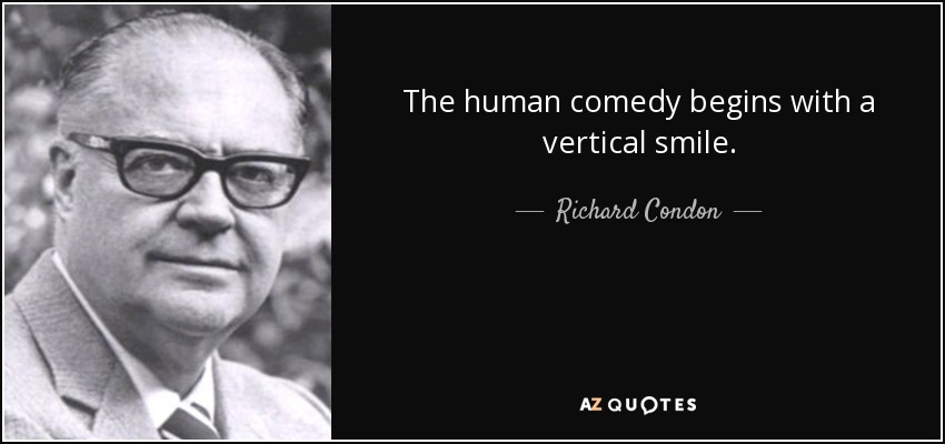 The human comedy begins with a vertical smile. - Richard Condon