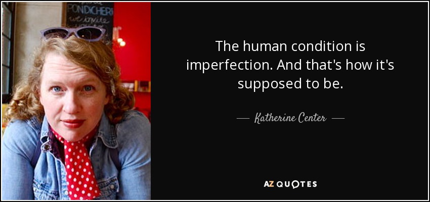 The human condition is imperfection. And that's how it's supposed to be. - Katherine Center