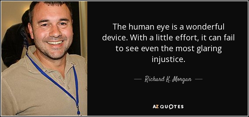 The human eye is a wonderful device. With a little effort, it can fail to see even the most glaring injustice. - Richard K. Morgan