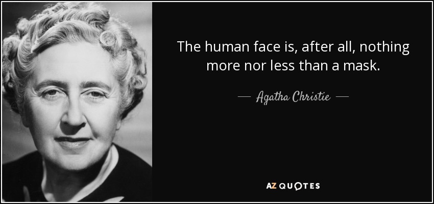 The human face is, after all, nothing more nor less than a mask. - Agatha Christie