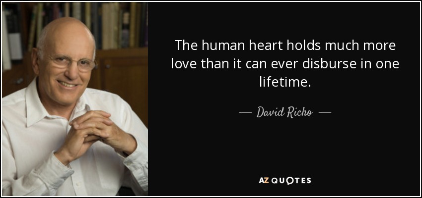 The human heart holds much more love than it can ever disburse in one lifetime. - David Richo