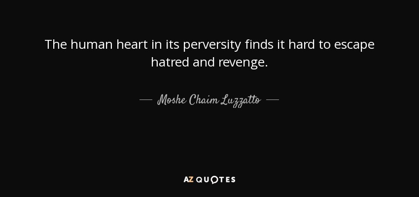 The human heart in its perversity finds it hard to escape hatred and revenge. - Moshe Chaim Luzzatto