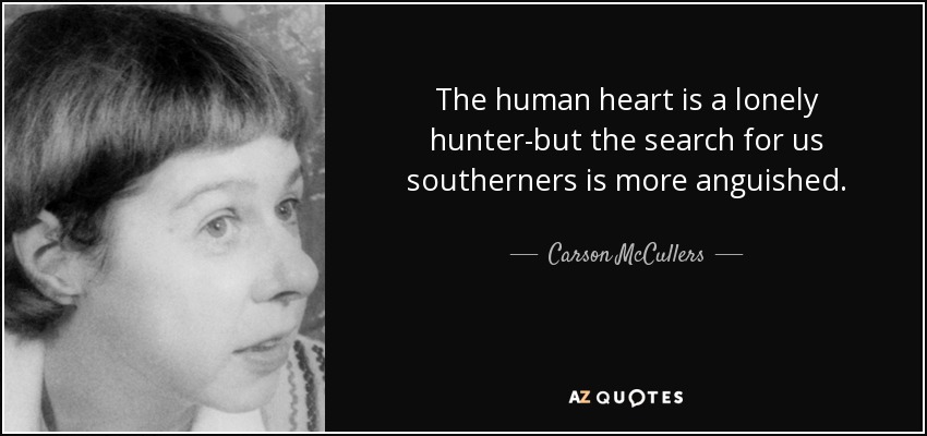 The human heart is a lonely hunter-but the search for us southerners is more anguished. - Carson McCullers