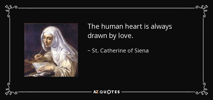 The human heart is always drawn by love. - St. Catherine of Siena