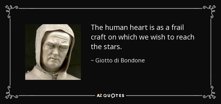The human heart is as a frail craft on which we wish to reach the stars. - Giotto di Bondone