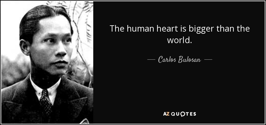 The human heart is bigger than the world. - Carlos Bulosan