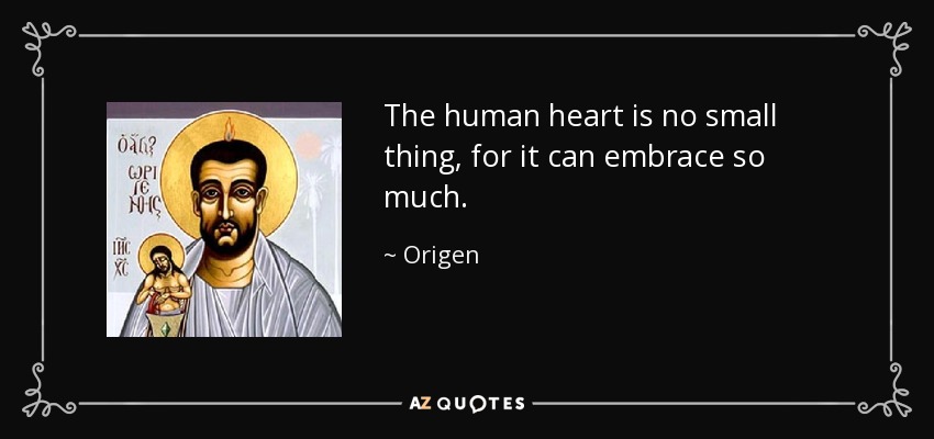 The human heart is no small thing, for it can embrace so much. - Origen