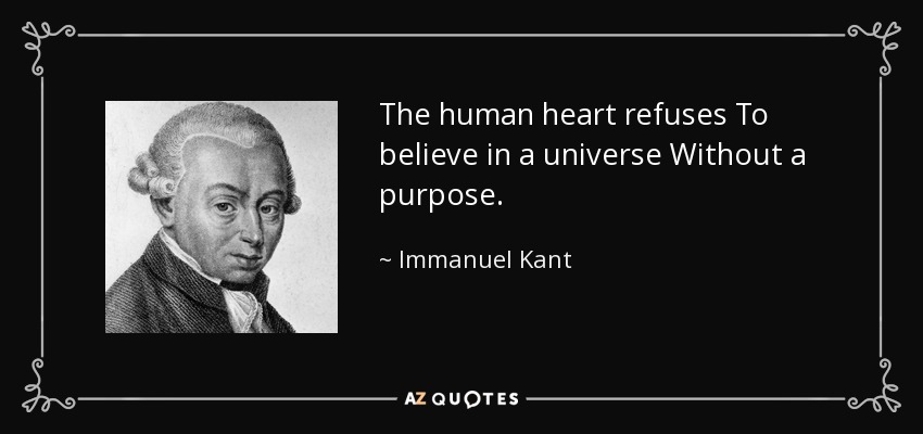 The human heart refuses To believe in a universe Without a purpose. - Immanuel Kant