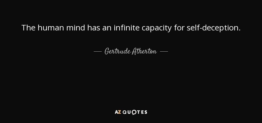 The human mind has an infinite capacity for self-deception. - Gertrude Atherton