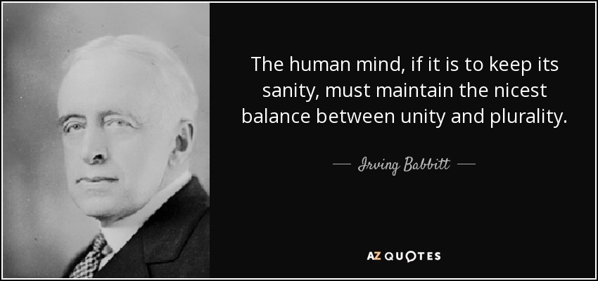 The human mind, if it is to keep its sanity, must maintain the nicest balance between unity and plurality. - Irving Babbitt