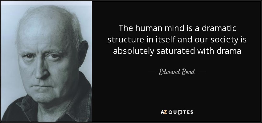 The human mind is a dramatic structure in itself and our society is absolutely saturated with drama - Edward Bond