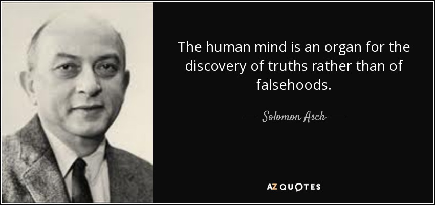 The human mind is an organ for the discovery of truths rather than of falsehoods. - Solomon Asch