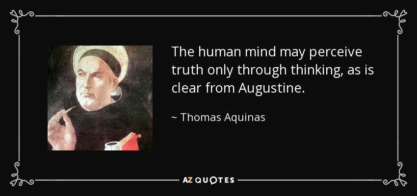 The human mind may perceive truth only through thinking, as is clear from Augustine. - Thomas Aquinas