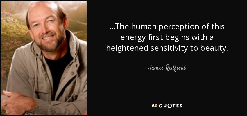 ...The human perception of this energy first begins with a heightened sensitivity to beauty. - James Redfield