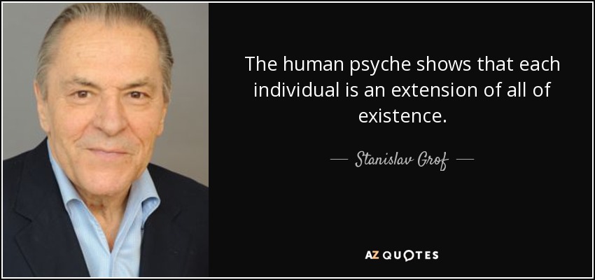 The human psyche shows that each individual is an extension of all of existence. - Stanislav Grof