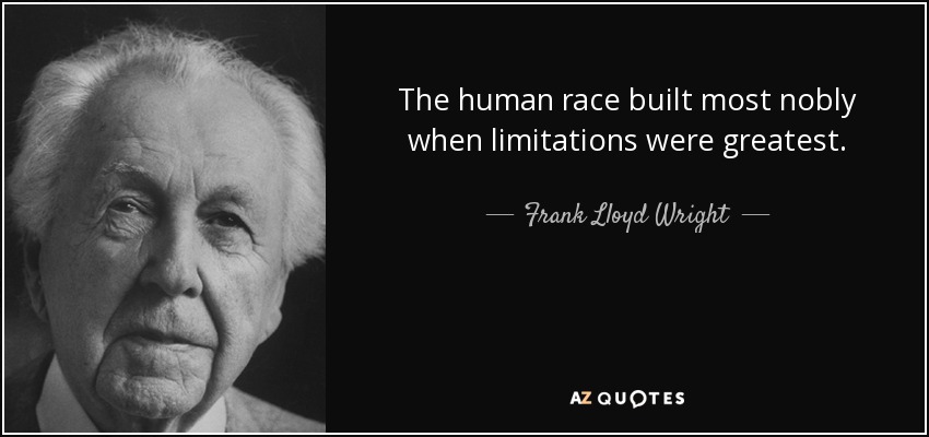 The human race built most nobly when limitations were greatest. - Frank Lloyd Wright