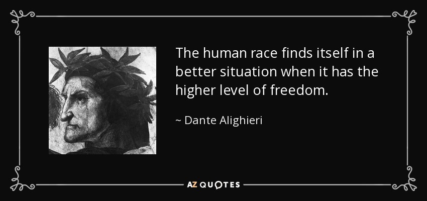 The human race finds itself in a better situation when it has the higher level of freedom. - Dante Alighieri