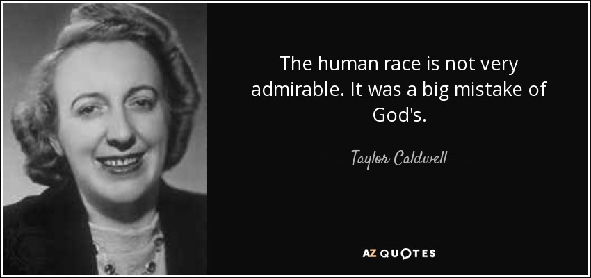 The human race is not very admirable. It was a big mistake of God's. - Taylor Caldwell