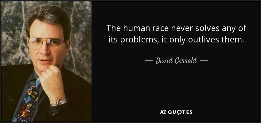 The human race never solves any of its problems, it only outlives them. - David Gerrold