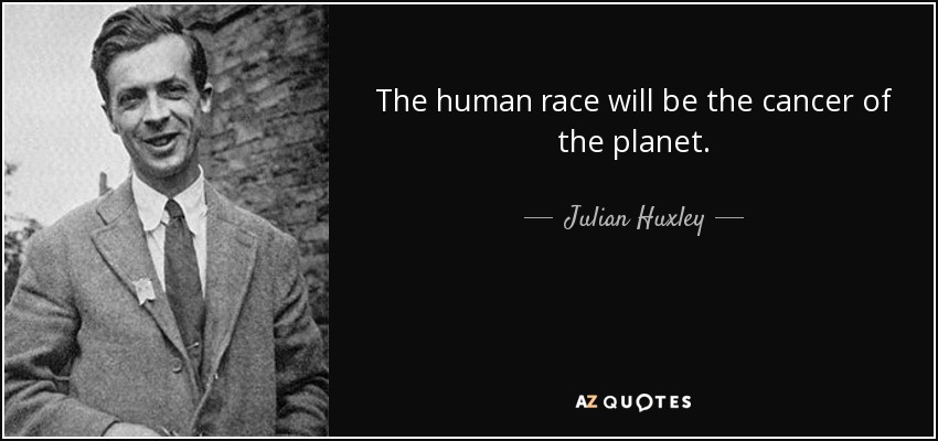 The human race will be the cancer of the planet. - Julian Huxley