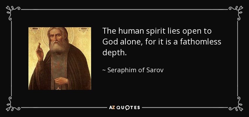 The human spirit lies open to God alone, for it is a fathomless depth. - Seraphim of Sarov