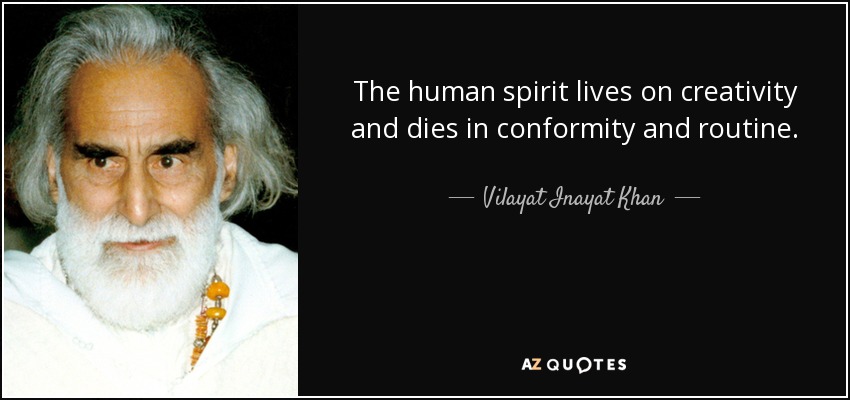 The human spirit lives on creativity and dies in conformity and routine. - Vilayat Inayat Khan