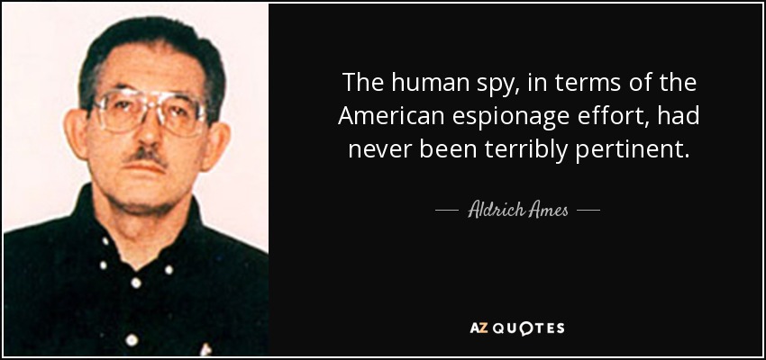 The human spy, in terms of the American espionage effort, had never been terribly pertinent. - Aldrich Ames