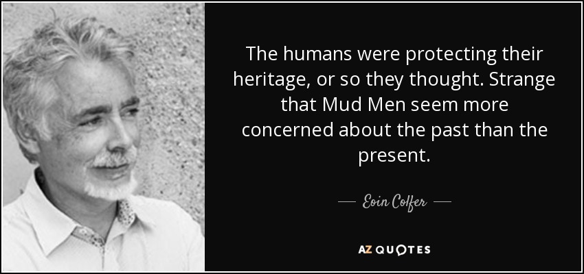 The humans were protecting their heritage, or so they thought. Strange that Mud Men seem more concerned about the past than the present. - Eoin Colfer