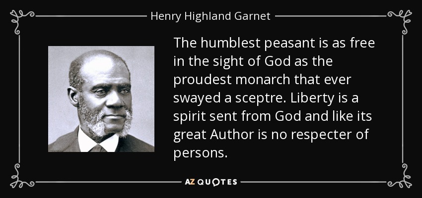 The humblest peasant is as free in the sight of God as the proudest monarch that ever swayed a sceptre. Liberty is a spirit sent from God and like its great Author is no respecter of persons. - Henry Highland Garnet