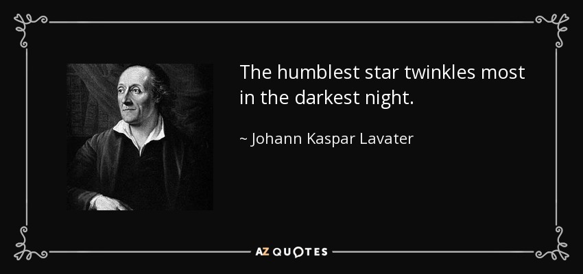 The humblest star twinkles most in the darkest night. - Johann Kaspar Lavater