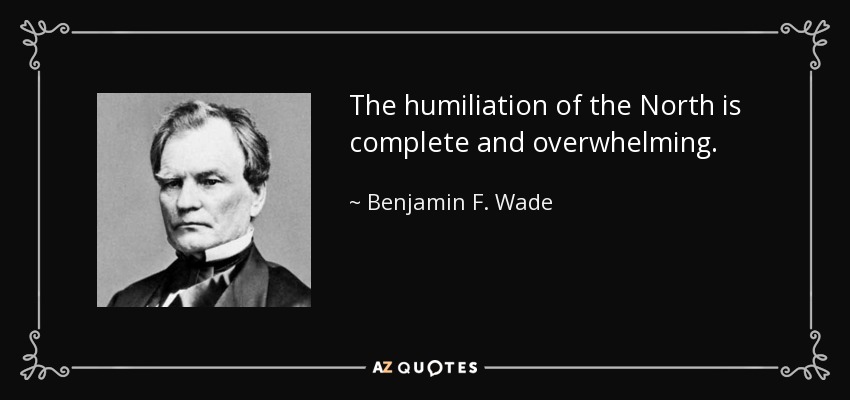 The humiliation of the North is complete and overwhelming. - Benjamin F. Wade