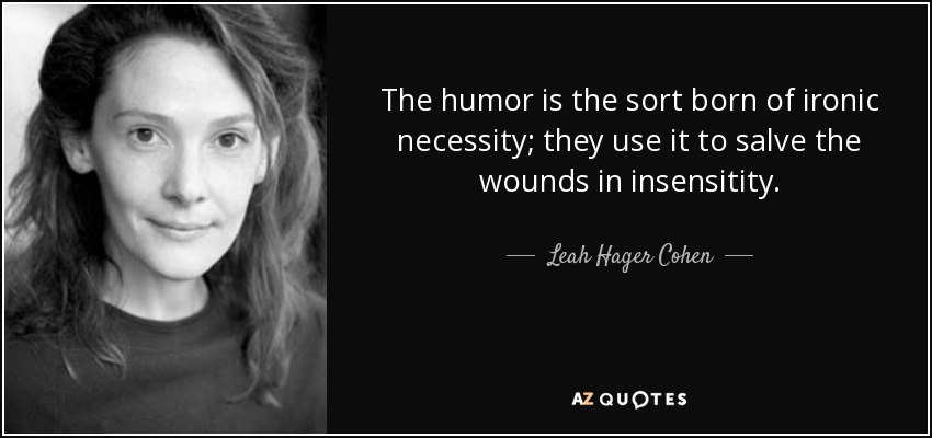 The humor is the sort born of ironic necessity; they use it to salve the wounds in insensitity. - Leah Hager Cohen
