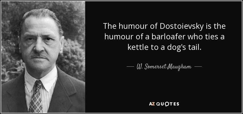 The humour of Dostoievsky is the humour of a barloafer who ties a kettle to a dog's tail. - W. Somerset Maugham