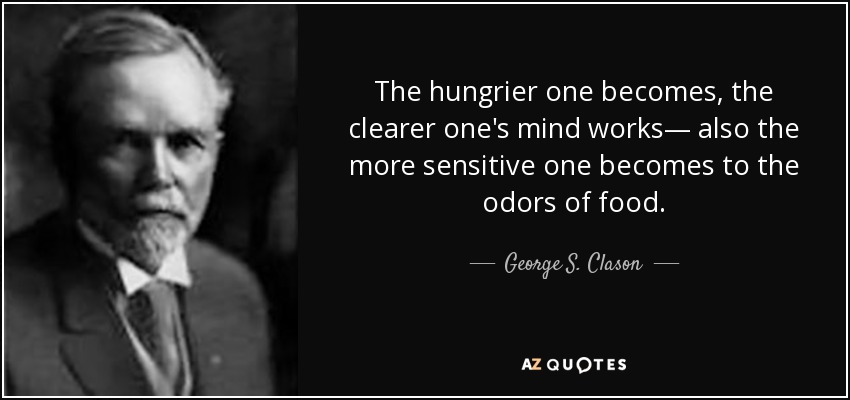The hungrier one becomes, the clearer one's mind works— also the more sensitive one becomes to the odors of food. - George S. Clason
