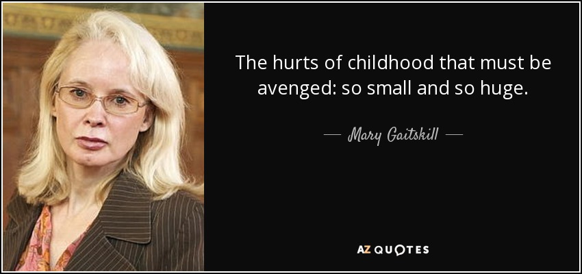 The hurts of childhood that must be avenged: so small and so huge. - Mary Gaitskill