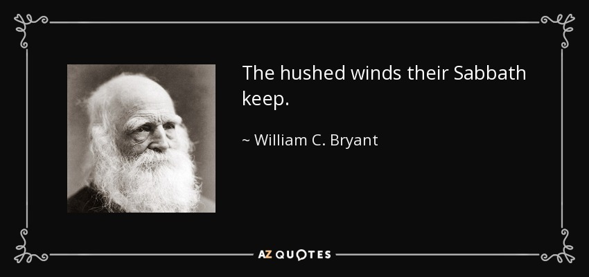 The hushed winds their Sabbath keep. - William C. Bryant