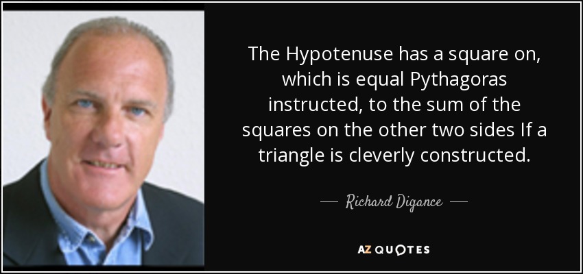 The Hypotenuse has a square on, which is equal Pythagoras instructed, to the sum of the squares on the other two sides If a triangle is cleverly constructed. - Richard Digance