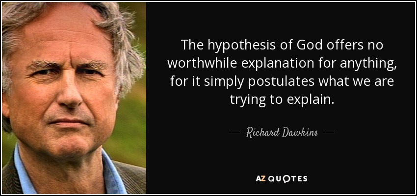 The hypothesis of God offers no worthwhile explanation for anything, for it simply postulates what we are trying to explain. - Richard Dawkins