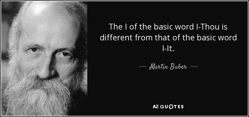 The I of the basic word I-Thou is different from that of the basic word I-It. - Martin Buber