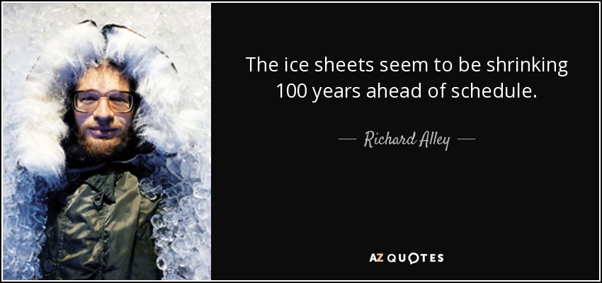 The ice sheets seem to be shrinking 100 years ahead of schedule. - Richard Alley