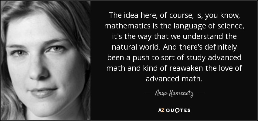 The idea here, of course, is, you know, mathematics is the language of science, it's the way that we understand the natural world. And there's definitely been a push to sort of study advanced math and kind of reawaken the love of advanced math. - Anya Kamenetz