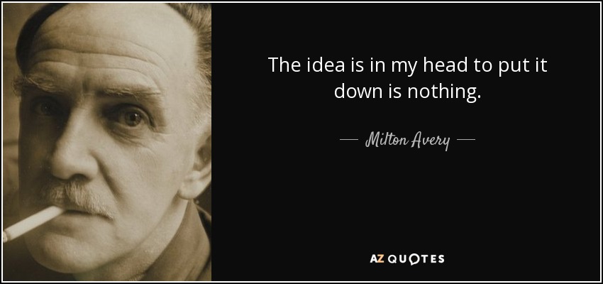 The idea is in my head to put it down is nothing. - Milton Avery