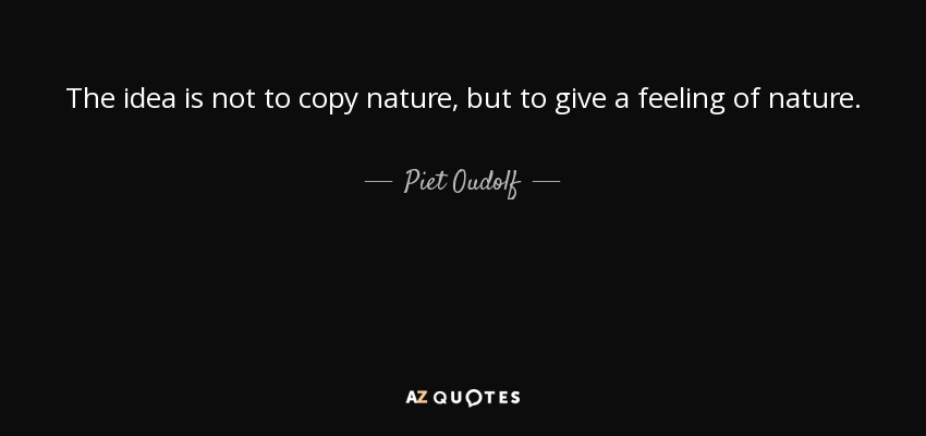 The idea is not to copy nature, but to give a feeling of nature. - Piet Oudolf