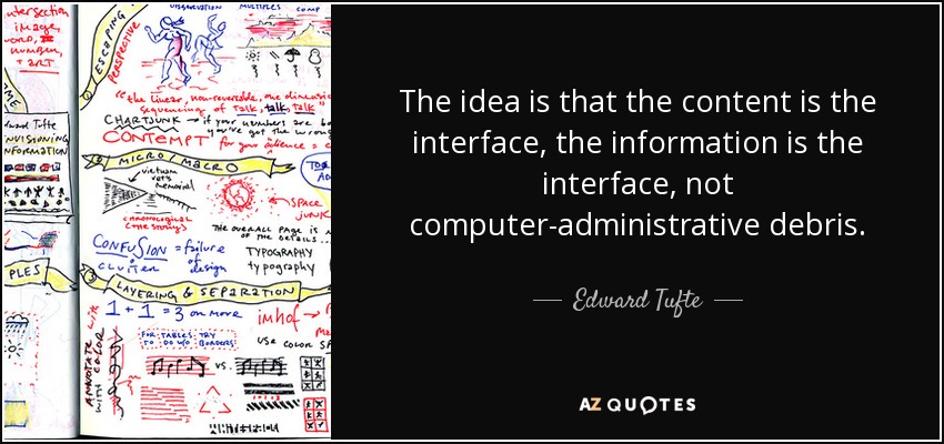 The idea is that the content is the interface, the information is the interface, not computer-administrative debris. - Edward Tufte