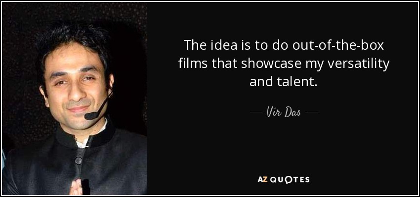 The idea is to do out-of-the-box films that showcase my versatility and talent. - Vir Das