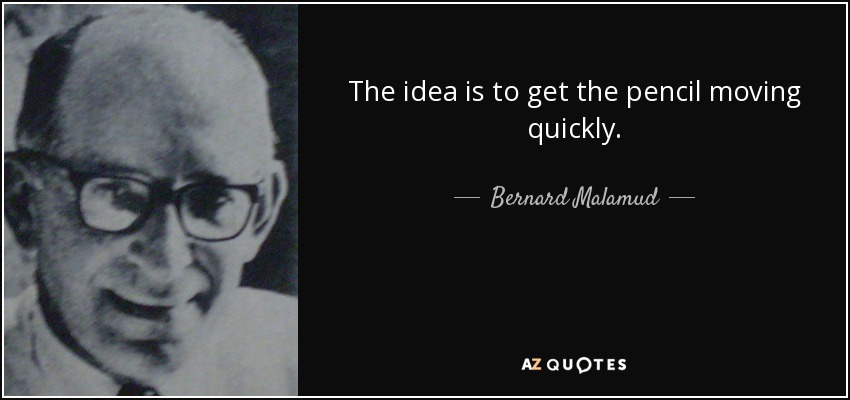 The idea is to get the pencil moving quickly. - Bernard Malamud
