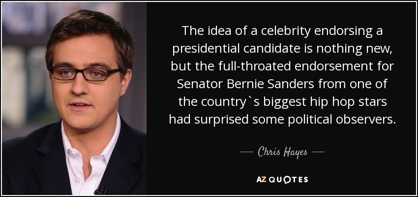 The idea of a celebrity endorsing a presidential candidate is nothing new, but the full-throated endorsement for Senator Bernie Sanders from one of the country`s biggest hip hop stars had surprised some political observers. - Chris Hayes