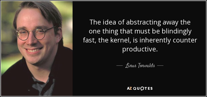 The idea of abstracting away the one thing that must be blindingly fast, the kernel, is inherently counter productive. - Linus Torvalds