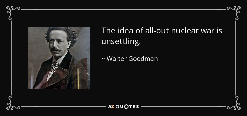 The idea of all-out nuclear war is unsettling. - Walter Goodman