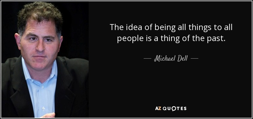 The idea of being all things to all people is a thing of the past. - Michael Dell